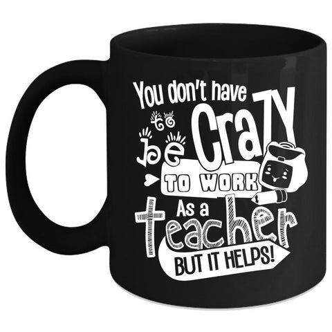 You Don't Have To Be Crazy To Work As A Teacher Coffee Mug, Crazy Teacher Coffee Cup