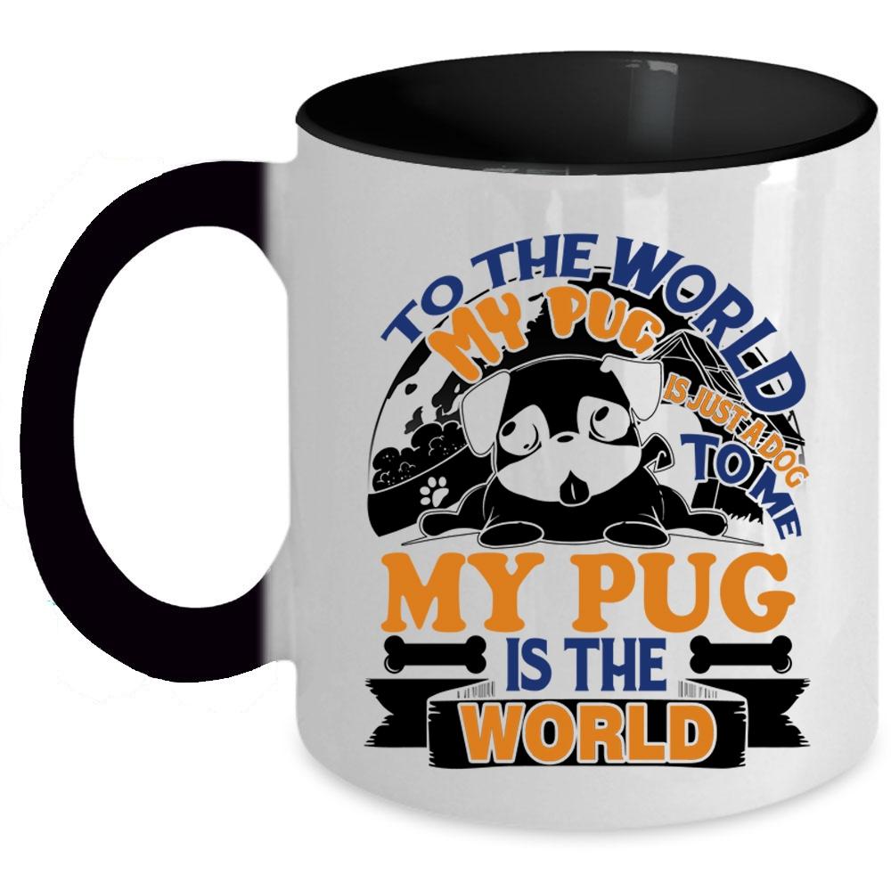 To Me My Pug Is The World Coffee Mug, To The World My Pug Is Just A Dog Accent Mug