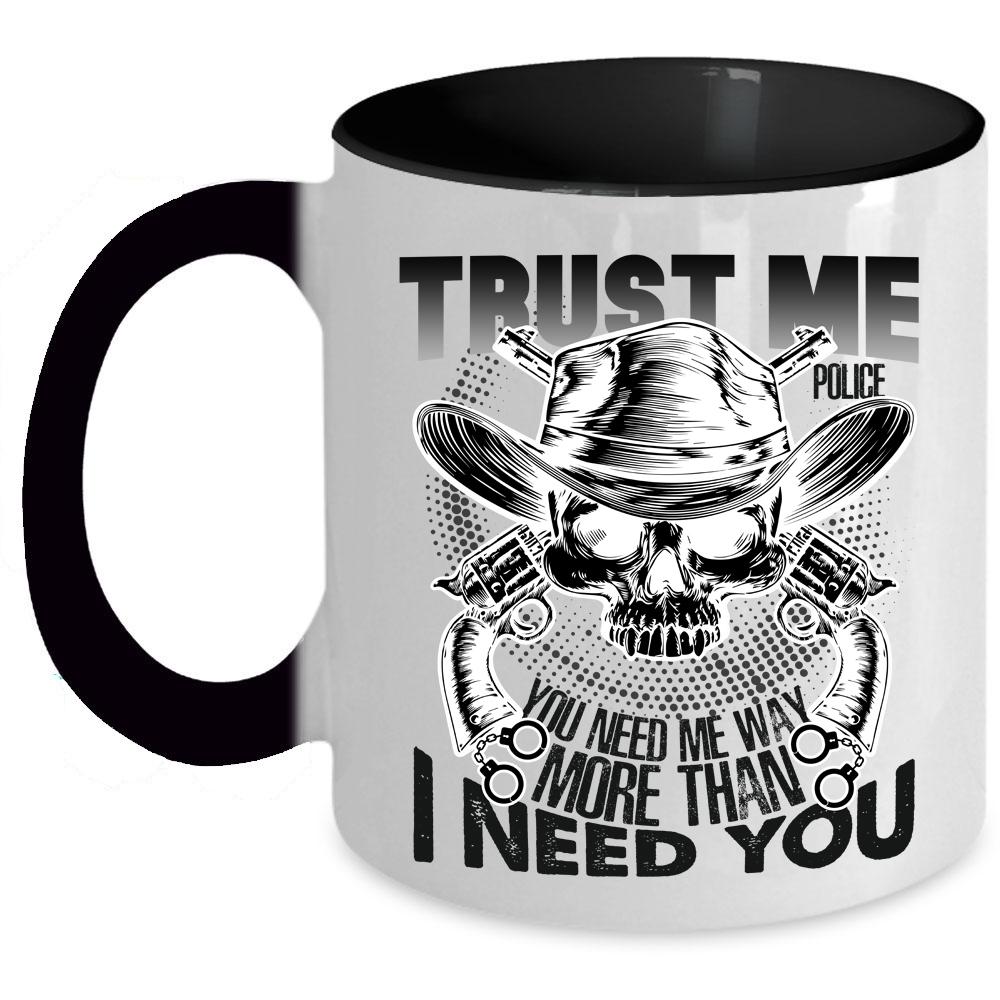 You Need Me Way More Than I Need You Coffee Mug, Trust Me Police Accent Mug