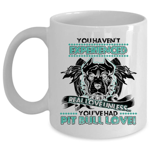 You're Had Pit Bull Love Coffee Mug, You Haven't Experienced Real Love Cup