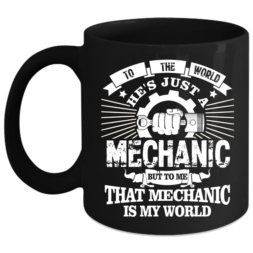 To The World He's Just A Mechanic Coffee Mug, To Me He Is My World Coffee Cup