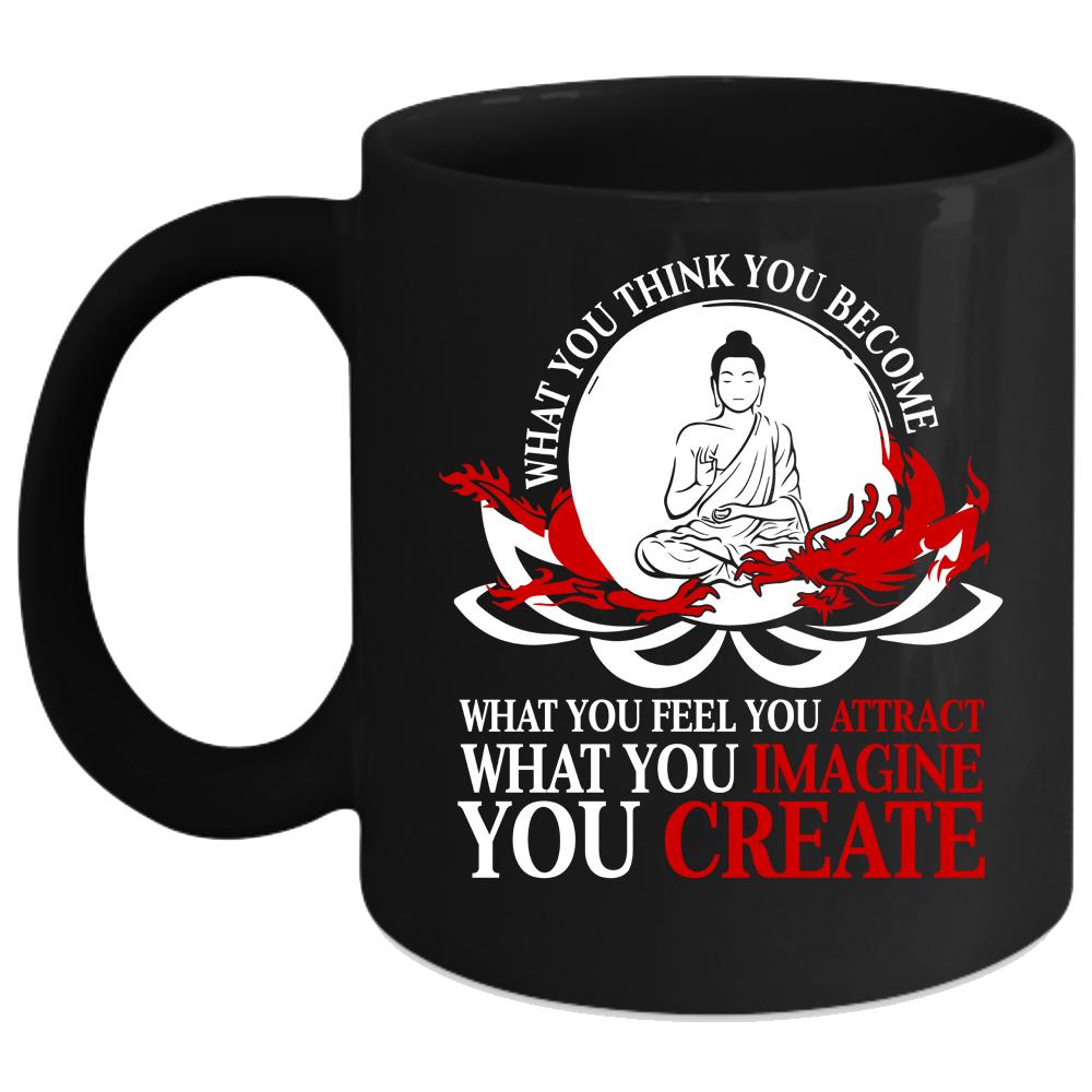 What You Think You Become Coffee Mug, You Create Coffee Cup