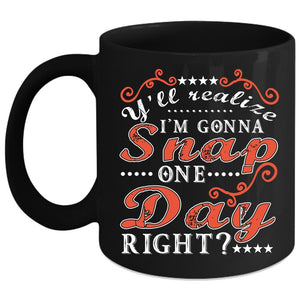 Y'll Realize I'm Gonna Snap One Day Right Coffee Mug, Funny Coffee Cup