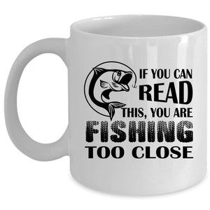 Your Are Fishing Too Close Coffee Mug, If You Read This Cup