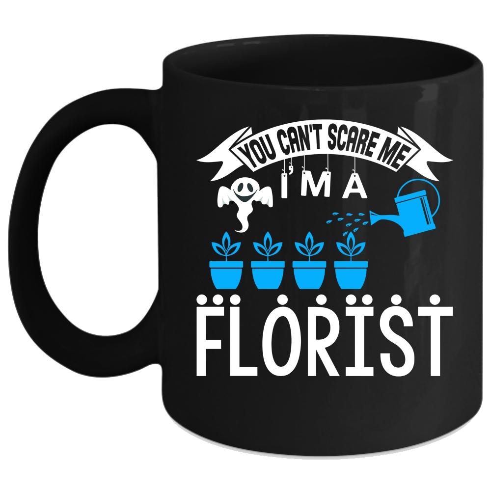 You can't Scare Me Coffee Mug, I'm A Florist Coffee Cup