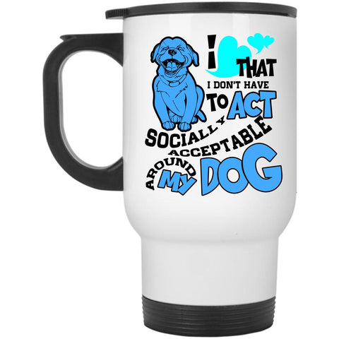 Around My Dog Travel Mug, I Don't Have To Act Mug