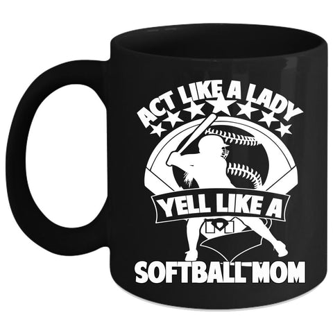 Act Like A Lady Yell Like A Softball Mom Coffee Mug, Cool Lady Coffee Cup