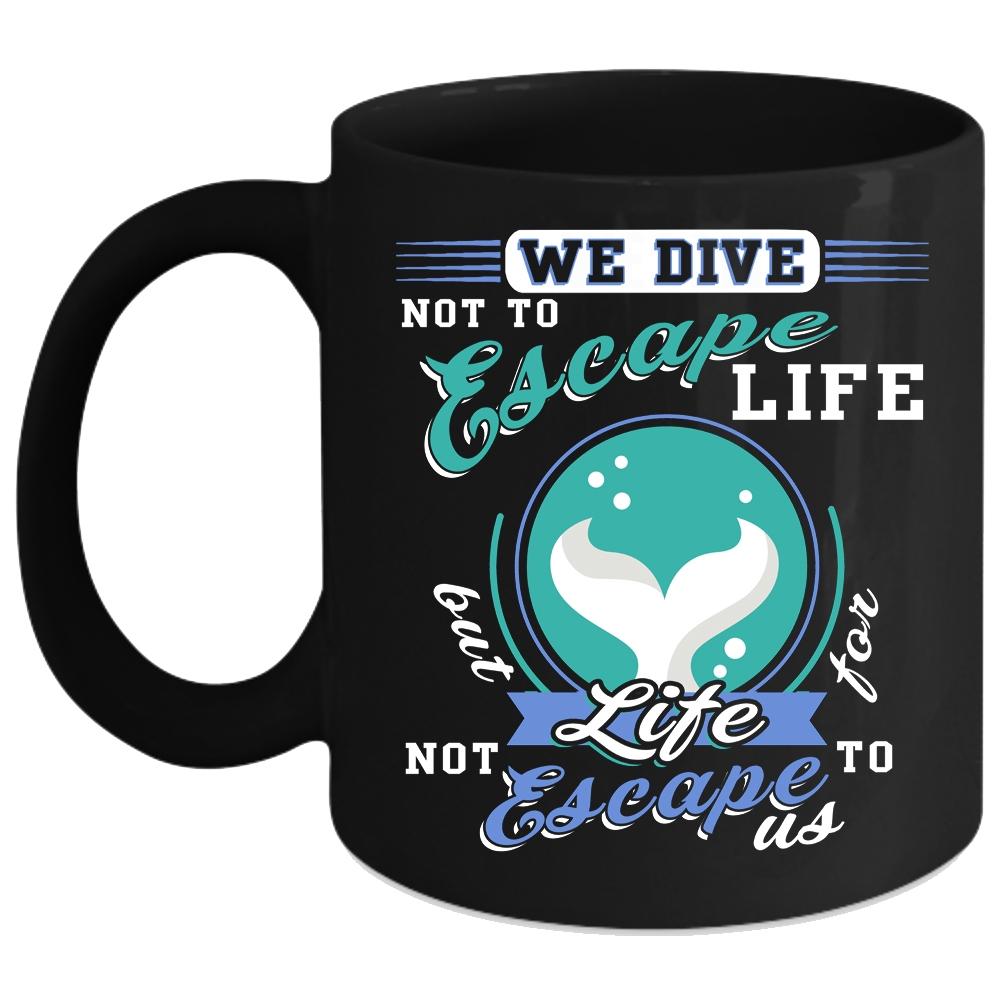 We Dive Not To Escape Life Coffee Mug, I Love Diving Coffee Cup