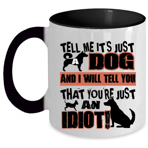 You're Just An Idiot Coffee Mug, Tell Me It's Just Dog Accent Mug