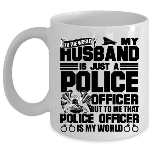 To Me That Police Officer Is My World Coffee Mug, My Husband Is Just A Police Officer Cup