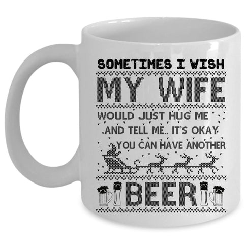 You Can Have Another Beer Coffee Mug, I Wish My Wife Hug Me Cup