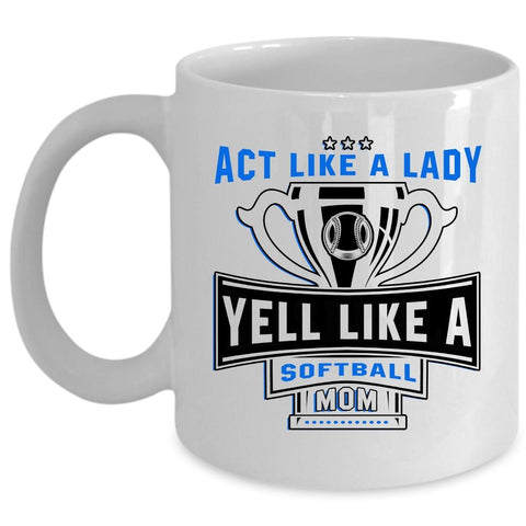 Yell Like A Softball Mom Coffee Mug, Act Like A Lady Cup