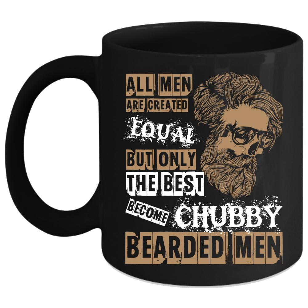 All Men Are Created Equal Coffee Mug, Only The Best Become Chubby Bearded Men Coffee Cup