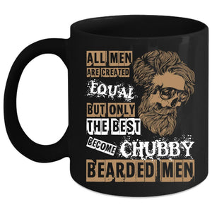 All Men Are Created Equal Coffee Mug, Only The Best Become Chubby Bearded Men Coffee Cup