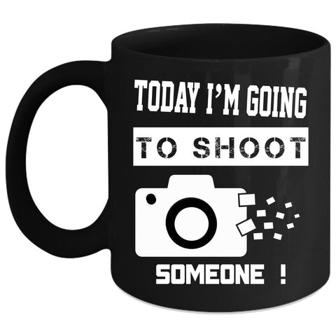 Today I'm Going To Shoot Someone Coffee Mug, Photographer Coffee Cup