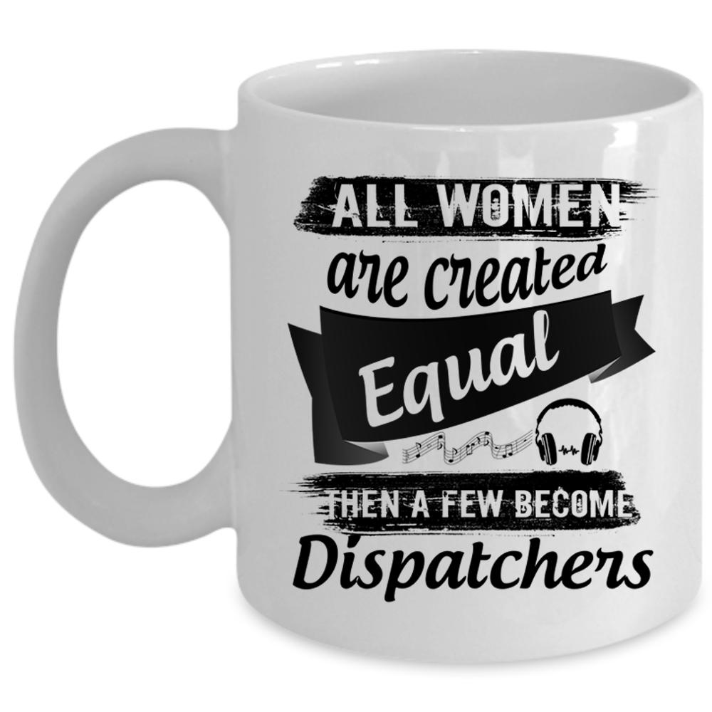 A Few Become Dispatchers Coffee Mug, All Women Are Created Equal Cup