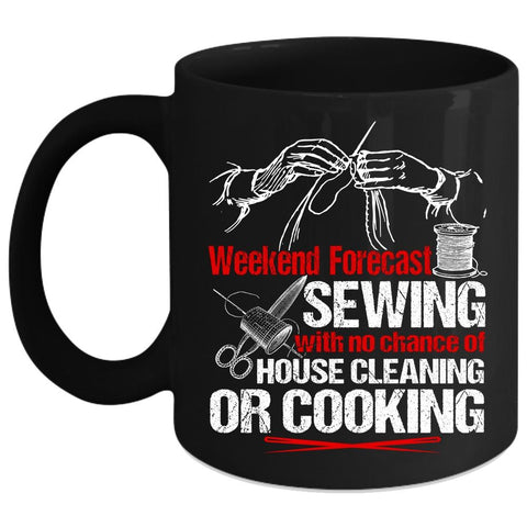 Weekend Forecast Sewing Coffee Mug, No Chance Of House Cleaning Or Cooking Coffee Cup