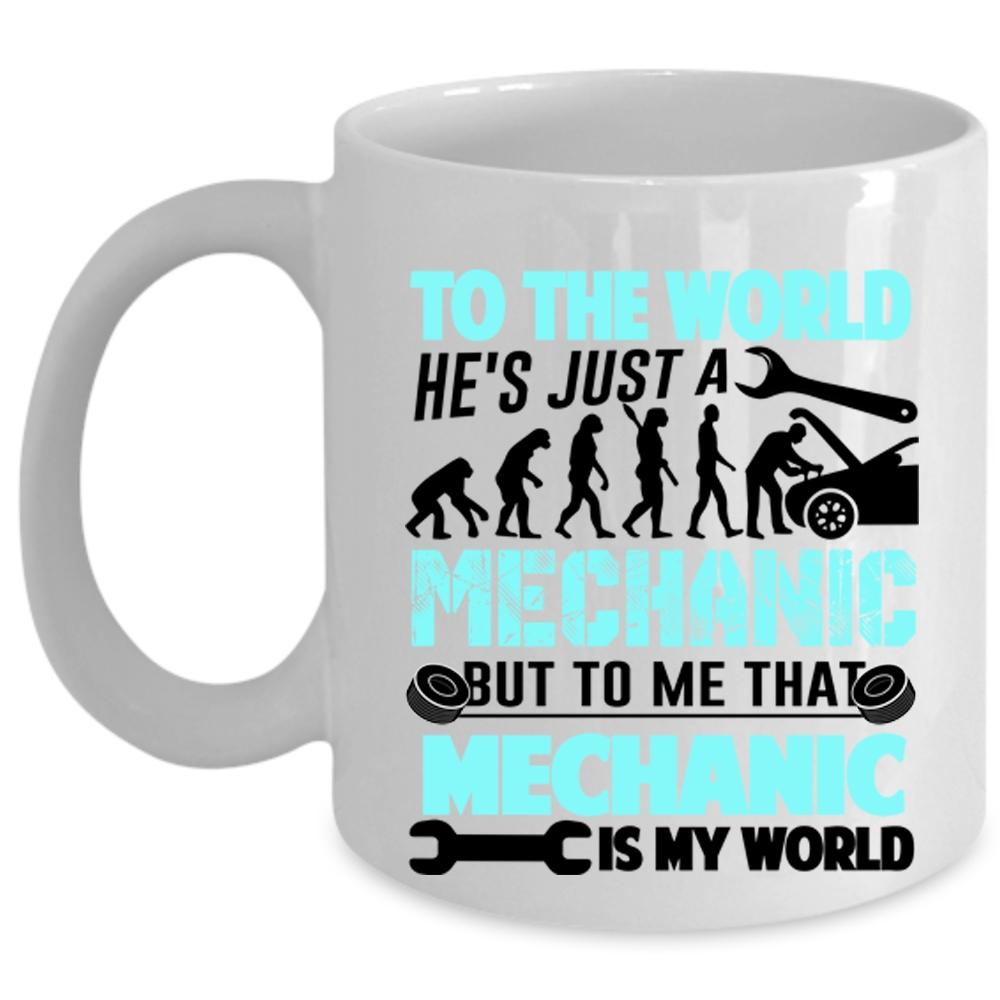 To Me That Mechanic Is My World Coffee Mug, He's Just A Mechanic Cup