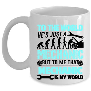 To Me That Mechanic Is My World Coffee Mug, He's Just A Mechanic Cup