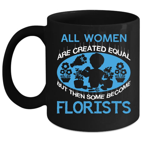 All Women Are Created Equal Coffee Mug, Some Become Florists Coffee Cup