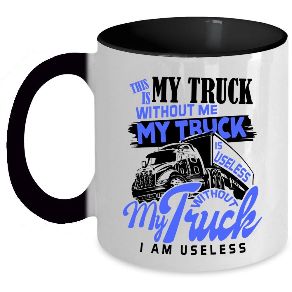 Without My Truck I Am Useless Coffee Mug, Without Me My Truck Is Useless Accent Mug