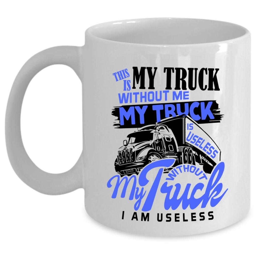 Without My Truck I Am Useless Coffee Mug, Without Me My Truck Is Useless Cup