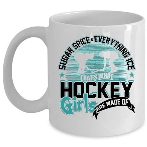 What Hockey Girls Are Made Of Coffee Mug, Sugar Spice And Everything Ice Cup