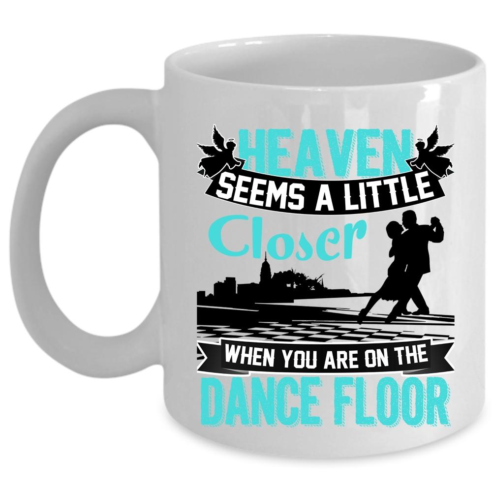 When You Are On The Dance Floor Coffee Mug, Heaven Seems A Little Closer Cup