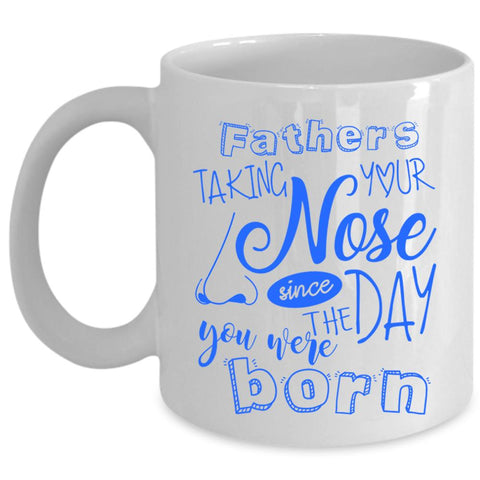 You Were Born Coffee Mug, Fathers Taking Your Nose Cup