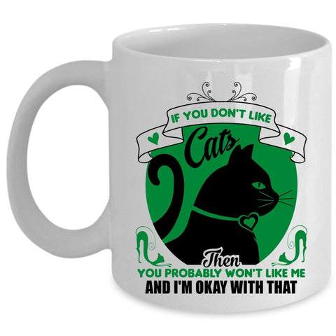 You Don't Like Cats Mug, You Won't Like Me And I'm Okay Wtih That Cup (Coffee Mug - White)