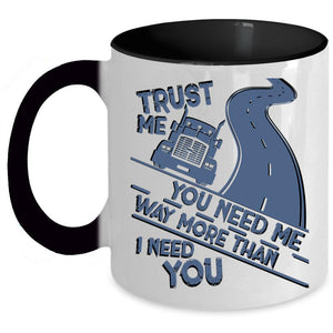 Trucker Coffee Mug, You Need Me Way More Than I Need You Accent Mug