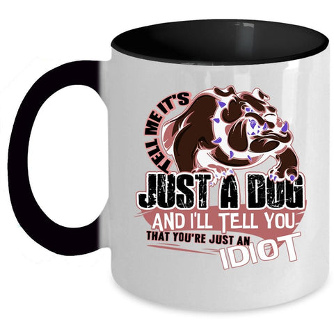 You're Just An Idiot Coffee Mug, Tell Me It's Just A Dog Accent Mug