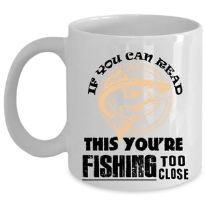 You're Fishing Too Close Coffee Mug, If You Can Read This Cup