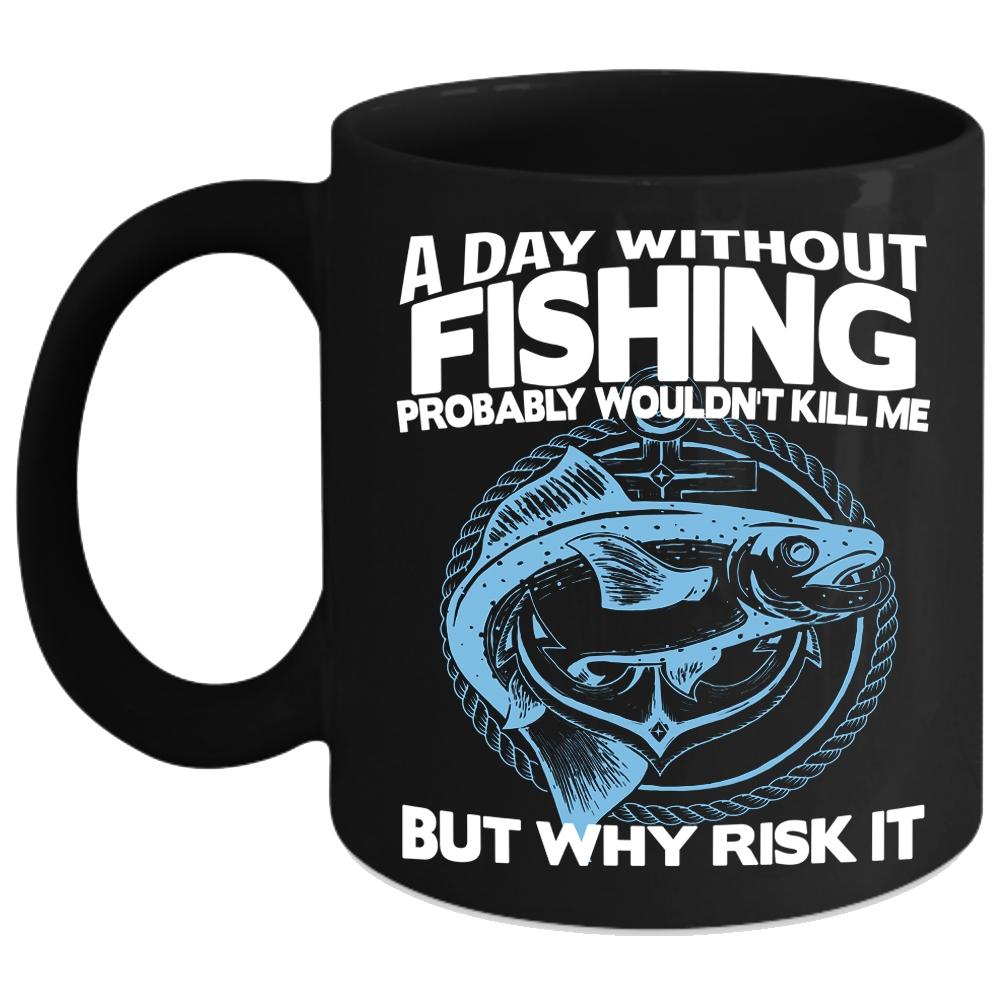 A Day Without Fishing Coffee Mug, Funny Gift For Fisher Coffee Cup