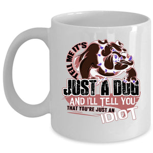 You're Just An Idiot Coffee Mug, Tell Me It's Just A Dog Cup