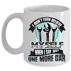 When I Say Just One More Car Coffee Mug, I Don't Even Believe My Self Cup