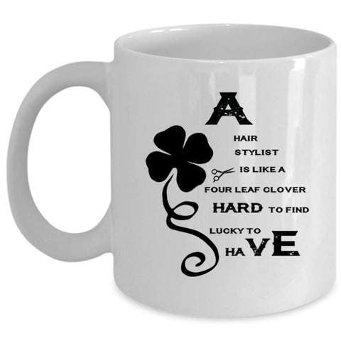 A Hair Stylist Is Like A Four Leaf Clover Mug, Lucky To Have Cup (Coffee Mug - White)