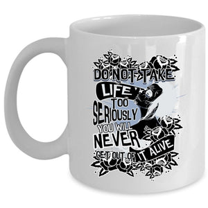 You Will Never Get Out Of It Alive Coffee Mug, Do Not Take Life Too Seriously Cup