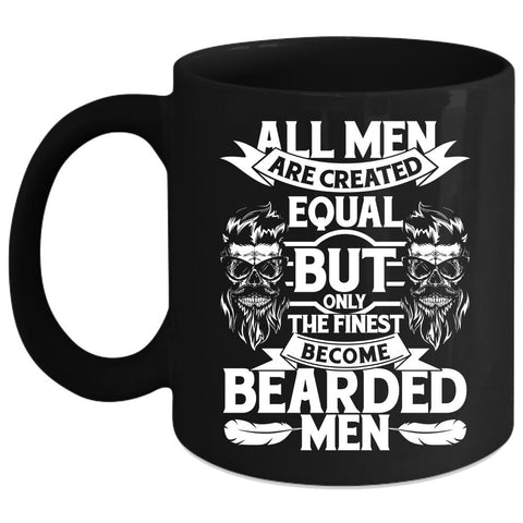 All Men Are Created Equal Coffee Mug, Only The Finest Become Bearded Men Coffee Cup