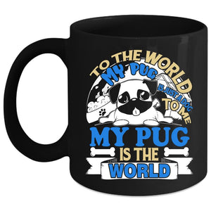 To The World My Pug Is Just A Dog Coffee Mug, To Me My Pug Is The World Coffee Cup