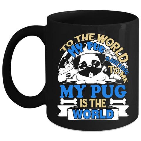 To The World My Pug Is Just A Dog Coffee Mug, To Me My Pug Is The World Coffee Cup