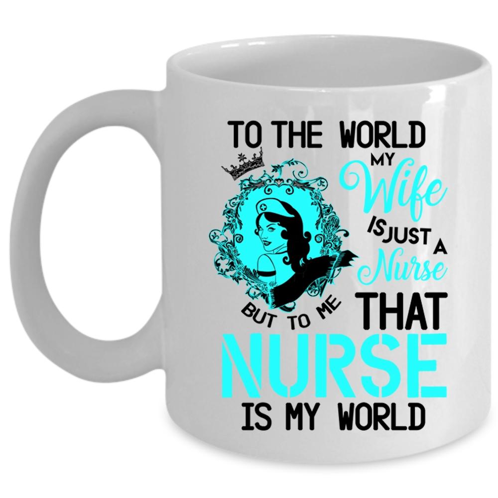 To Me That Nurse Is My World Coffee Mug, To The World My Wife Is A Nurse Cup