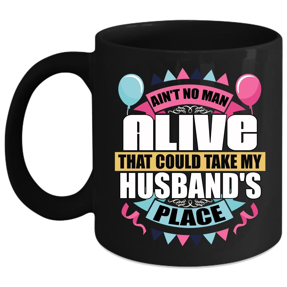 Ain't No Man Alive Coffee Mug, Take My Husband's Place Coffee Cup