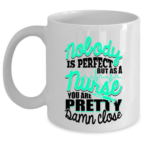 As A Nurse You Are Pretty Damn Close Coffee Mug, Nobody Is Perfect Cup