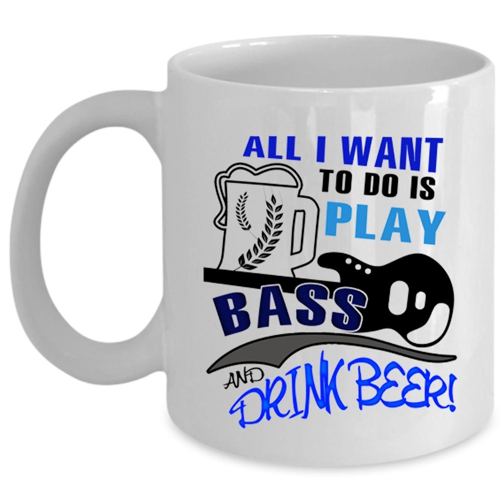 All I Want To Do Is Play Bass And Drink Beer Cup, Beer Mug (Coffee Mug - White)