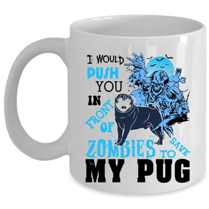 To Save My Pug Coffee Mug, I Would Push You In Front Of Zombies Cup