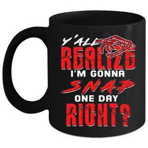 Y'all Realize Coffee Mug, I'm Gonna Snap One Day Right Coffee Cup