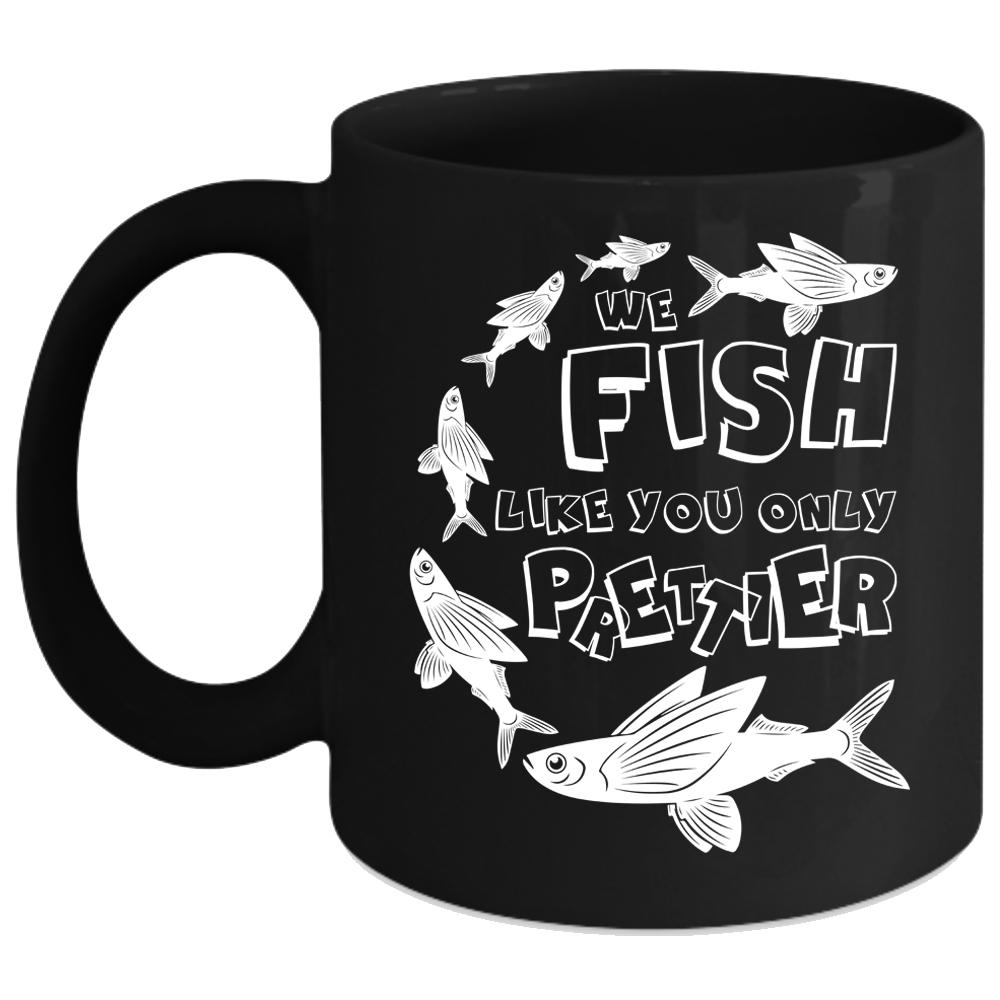 We Fish Like You Only Prettier Coffee Mug, Cool Fishing Coffee Cup