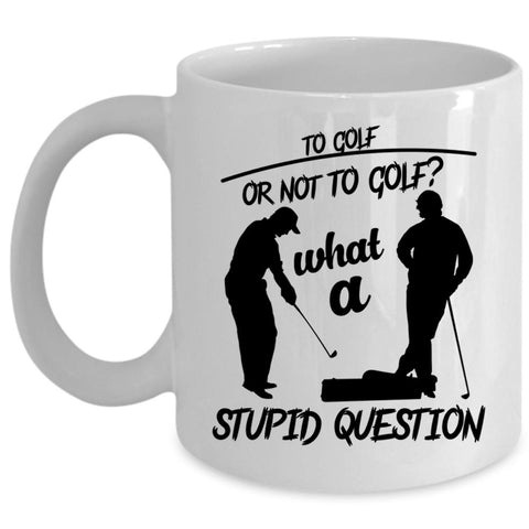 To Golf Or Not To Golf Cup, What A Stupid Question Mug, Sporty Cup (Coffee Mug - White)