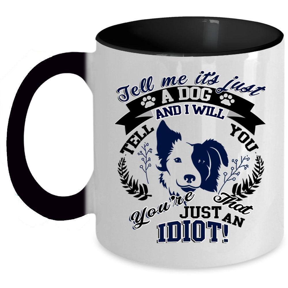 You're Just An Idiot Coffee Mug, It's Just A Dog Accent Mug